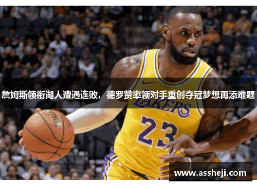 詹姆斯领衔湖人遭遇连败，德罗赞率领对手重创夺冠梦想再添难题